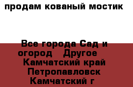 продам кованый мостик  - Все города Сад и огород » Другое   . Камчатский край,Петропавловск-Камчатский г.